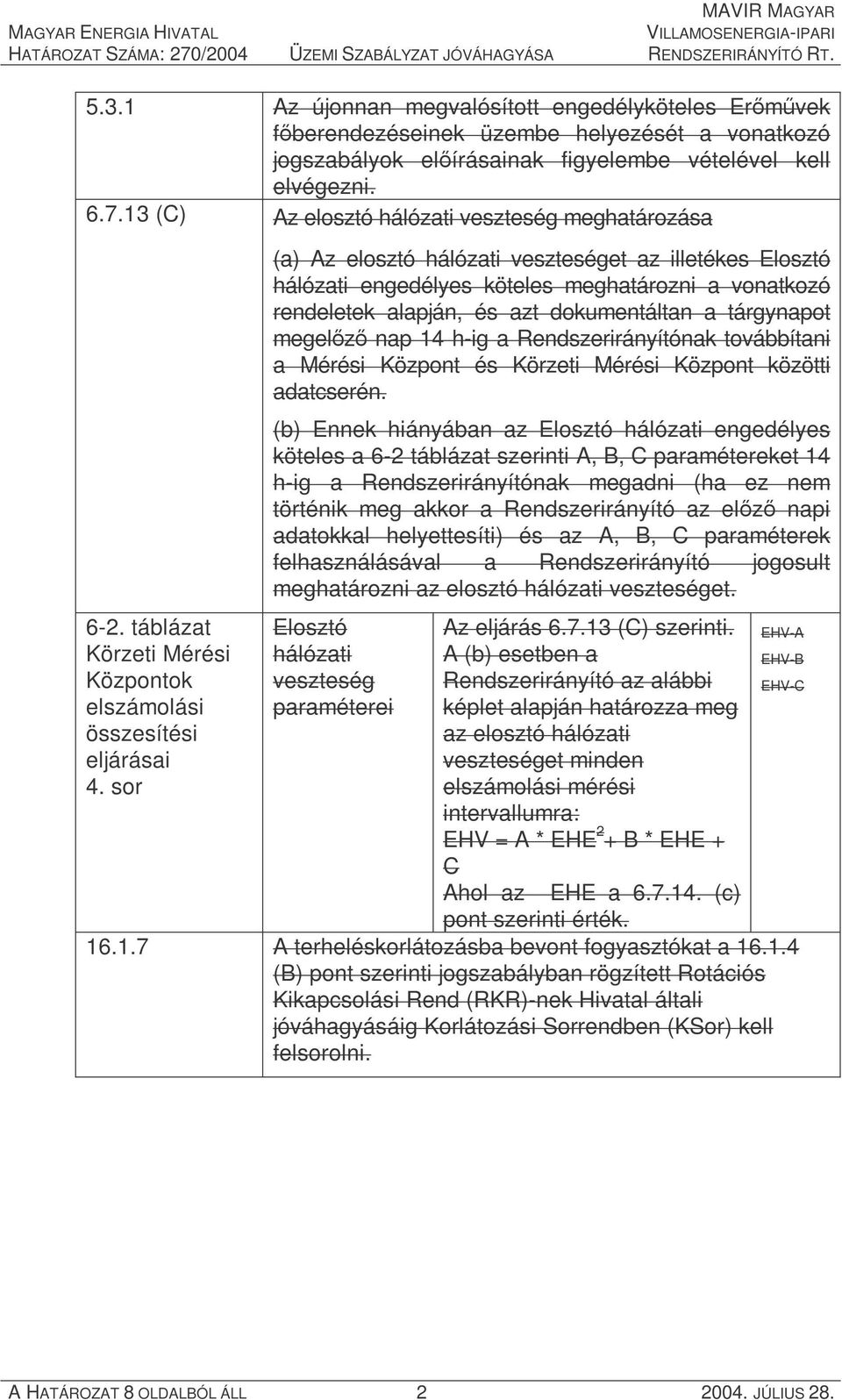 sor (a) Az elosztó hálózati veszteséget az illetékes Elosztó hálózati engedélyes köteles meghatározni a vonatkozó rendeletek alapján, és azt dokumentáltan a tárgynapot megelőző nap 14 h-ig a