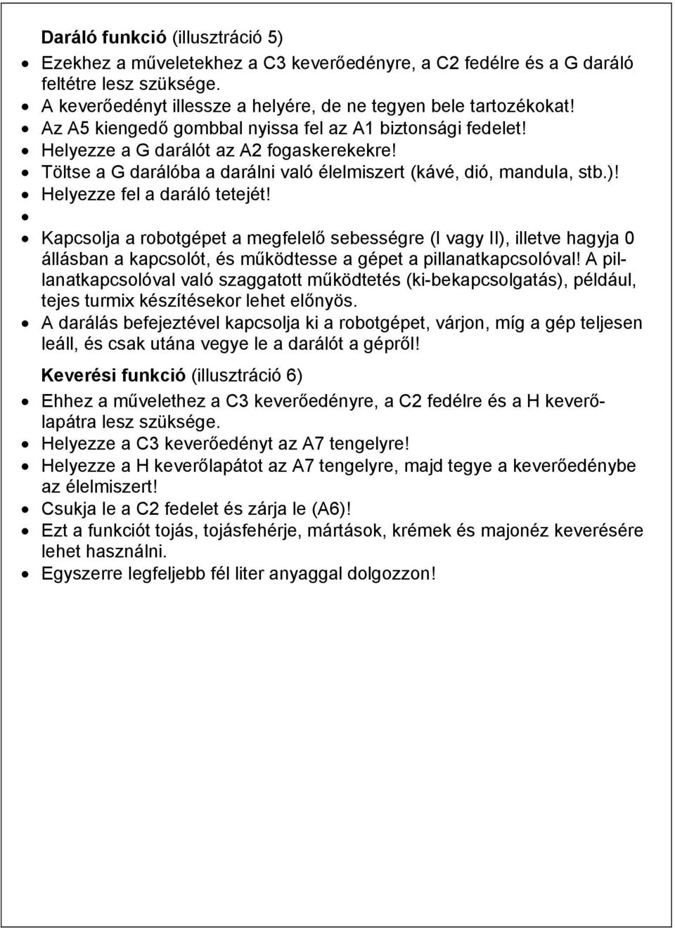 Helyezze fel a daráló tetejét! Kapcsolja a robotgépet a megfelelő sebességre (I vagy II), illetve hagyja 0 állásban a kapcsolót, és működtesse a gépet a pillanatkapcsolóval!