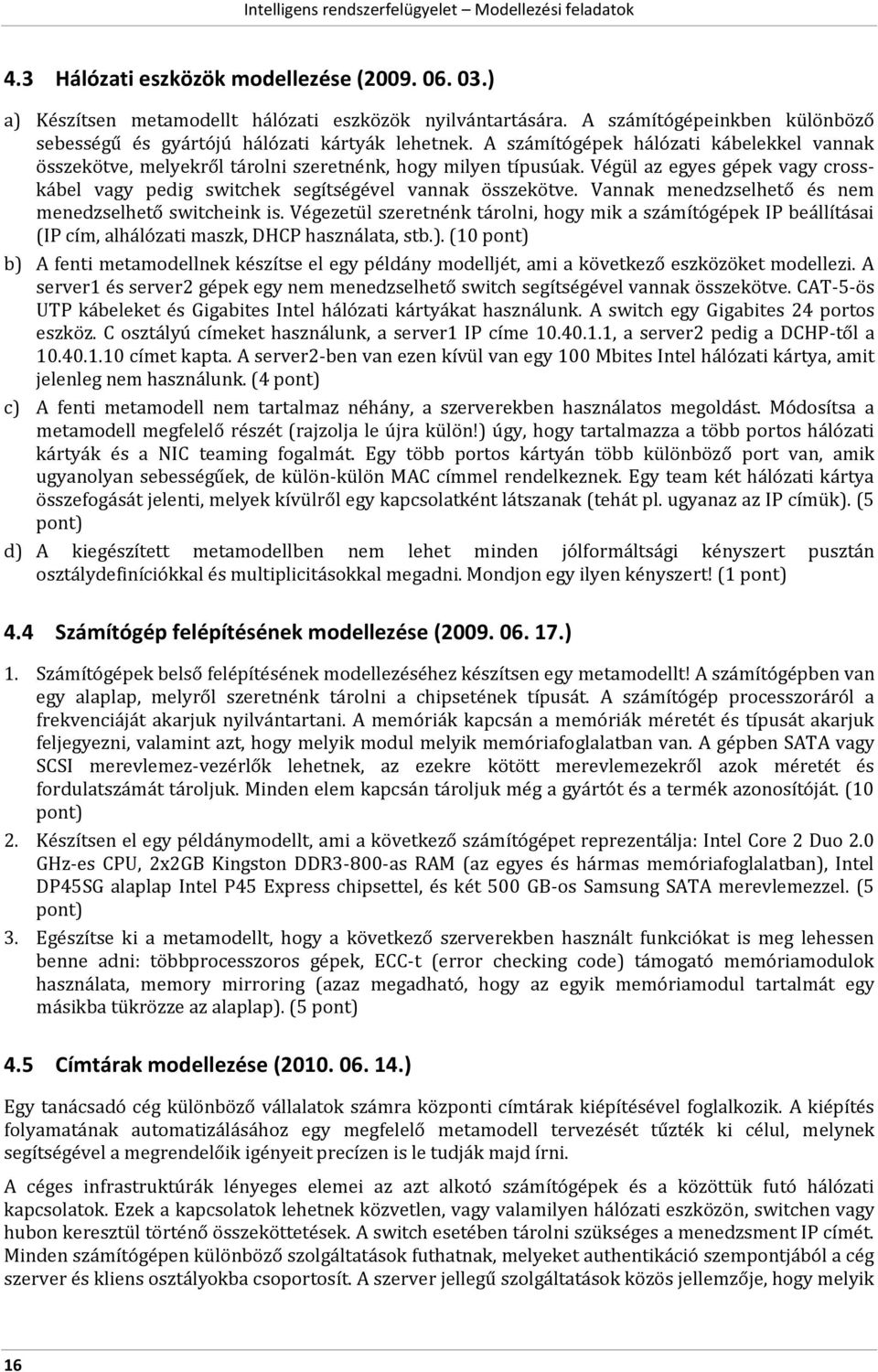 Vannak menedzselhető és nem menedzselhető switcheink is. Végezetül szeretnénk tárolni, hogy mik a számítógépek IP beállításai (IP cím, alhálózati maszk, DHCP használata, stb.).