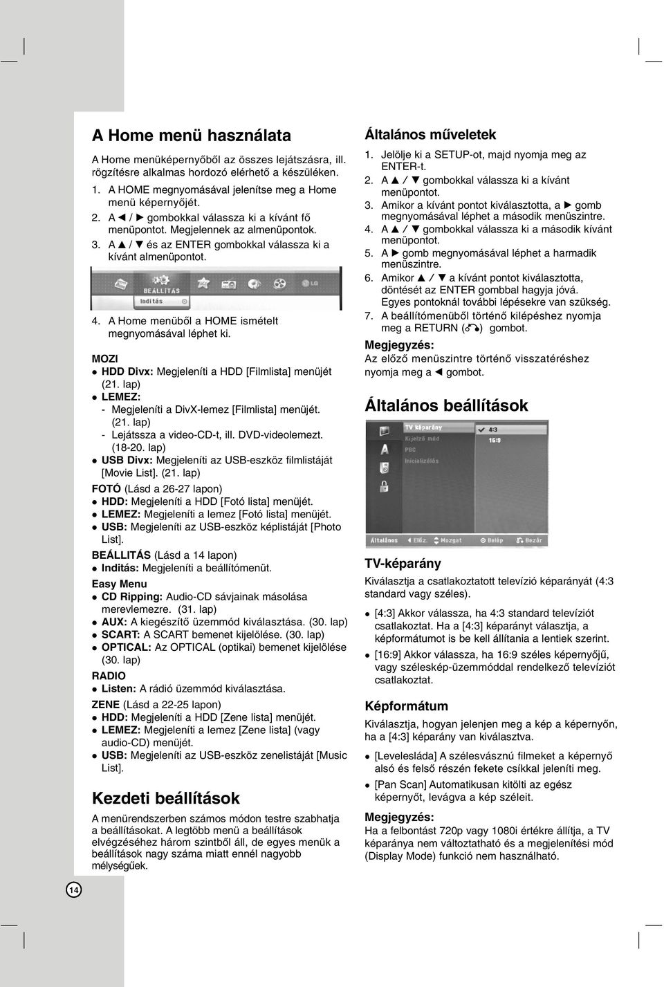 A Home menüből a HOME ismételt megnyomásával léphet ki. MOZI HDD Divx: Megjeleníti a HDD [Filmlista] menüjét (21. lap) LEMEZ: - Megjeleníti a DivX-lemez [Filmlista] menüjét. (21. lap) - Lejátssza a video-cd-t, ill.