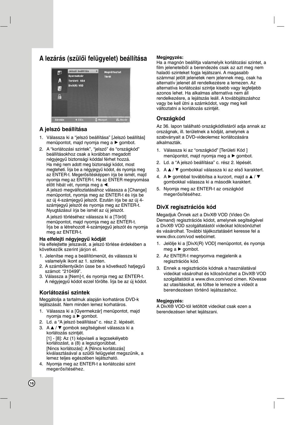 Írja be a négyjegyű kódot, és nyomja meg az ENTER-t. Megerősítésképpen írja be ismét, majd nyomja meg az ENTER-t. Ha az ENTER megnyomása előtt hibát vét, nyomja meg a b.