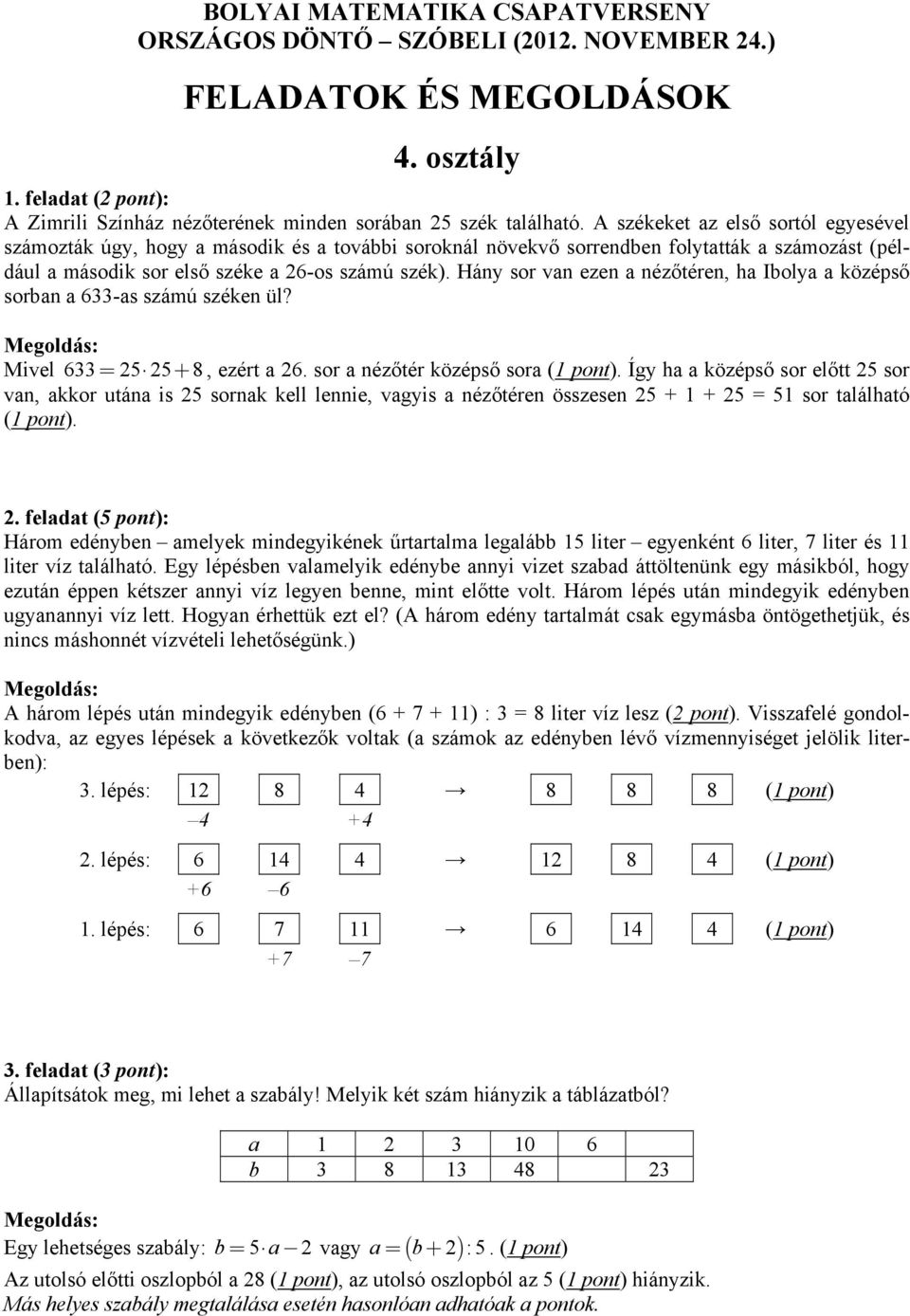 Hány sor van ezen a nézőtéren, ha Ibolya a középső sorban a 633-as számú széken ül? Mivel 633 = 25 25+ 8, ezért a 26. sor a nézőtér középső sora (1 pont).