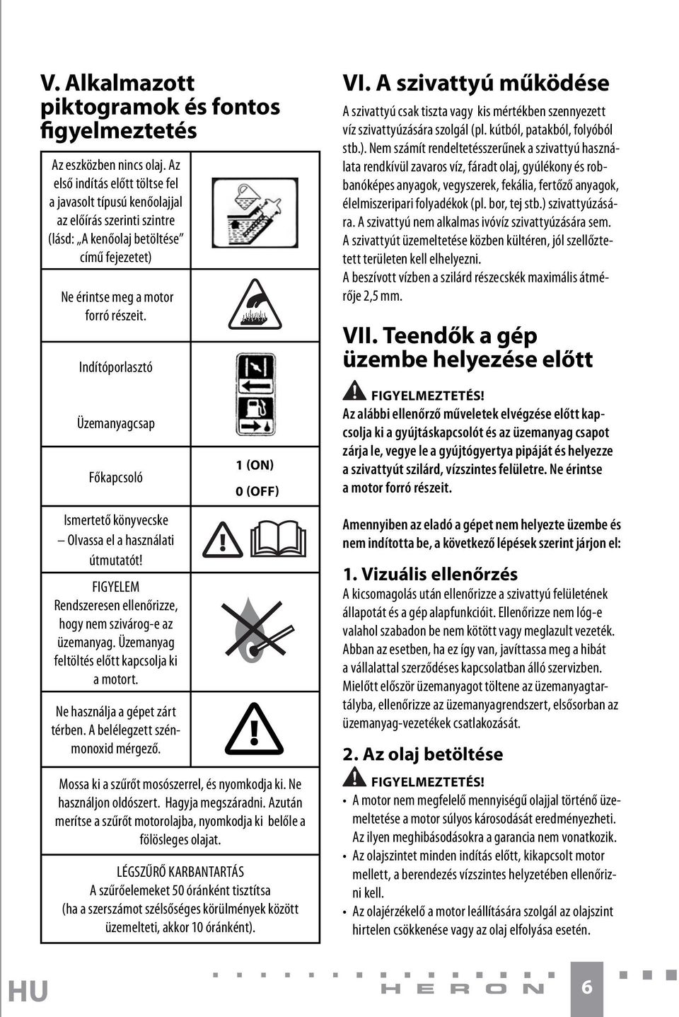 Indítóporlasztó Üzemanyagcsap Főkapcsoló Ismertető könyvecske Olvassa el a használati útmutatót! FIGYELEM Rendszeresen ellenőrizze, hogy nem szivárog-e az üzemanyag.