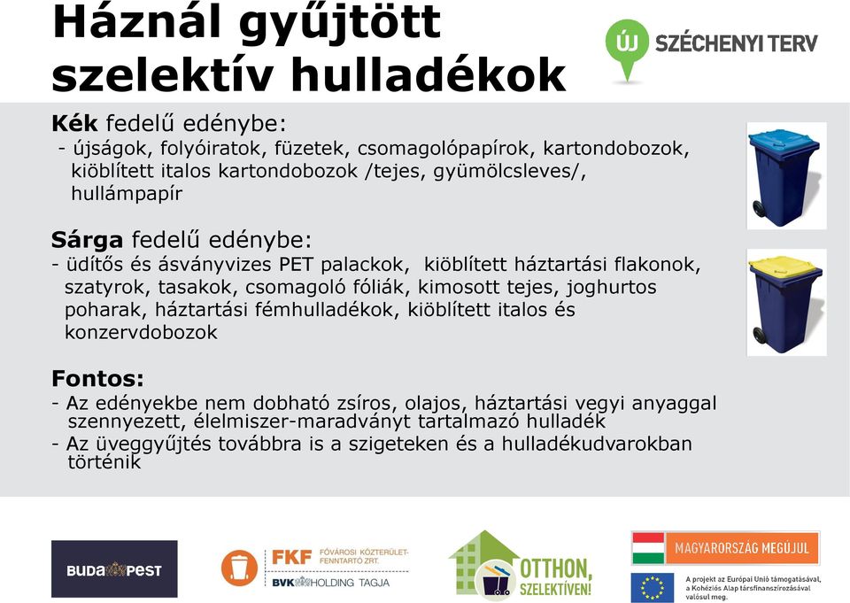 csomagoló fóliák, kimosott tejes, joghurtos poharak, háztartási fémhulladékok, kiöblített italos és konzervdobozok Fontos: - Az edényekbe nem dobható