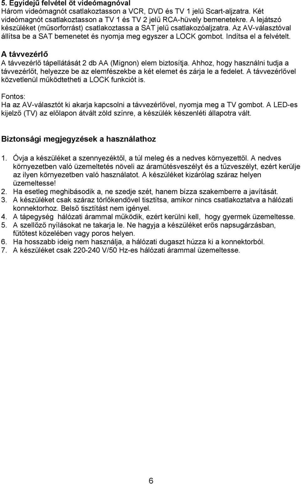 A távvezérlő A távvezérlő tápellátását 2 db AA (Mignon) elem biztosítja. Ahhoz, hogy használni tudja a távvezérlőt, helyezze be az elemfészekbe a két elemet és zárja le a fedelet.