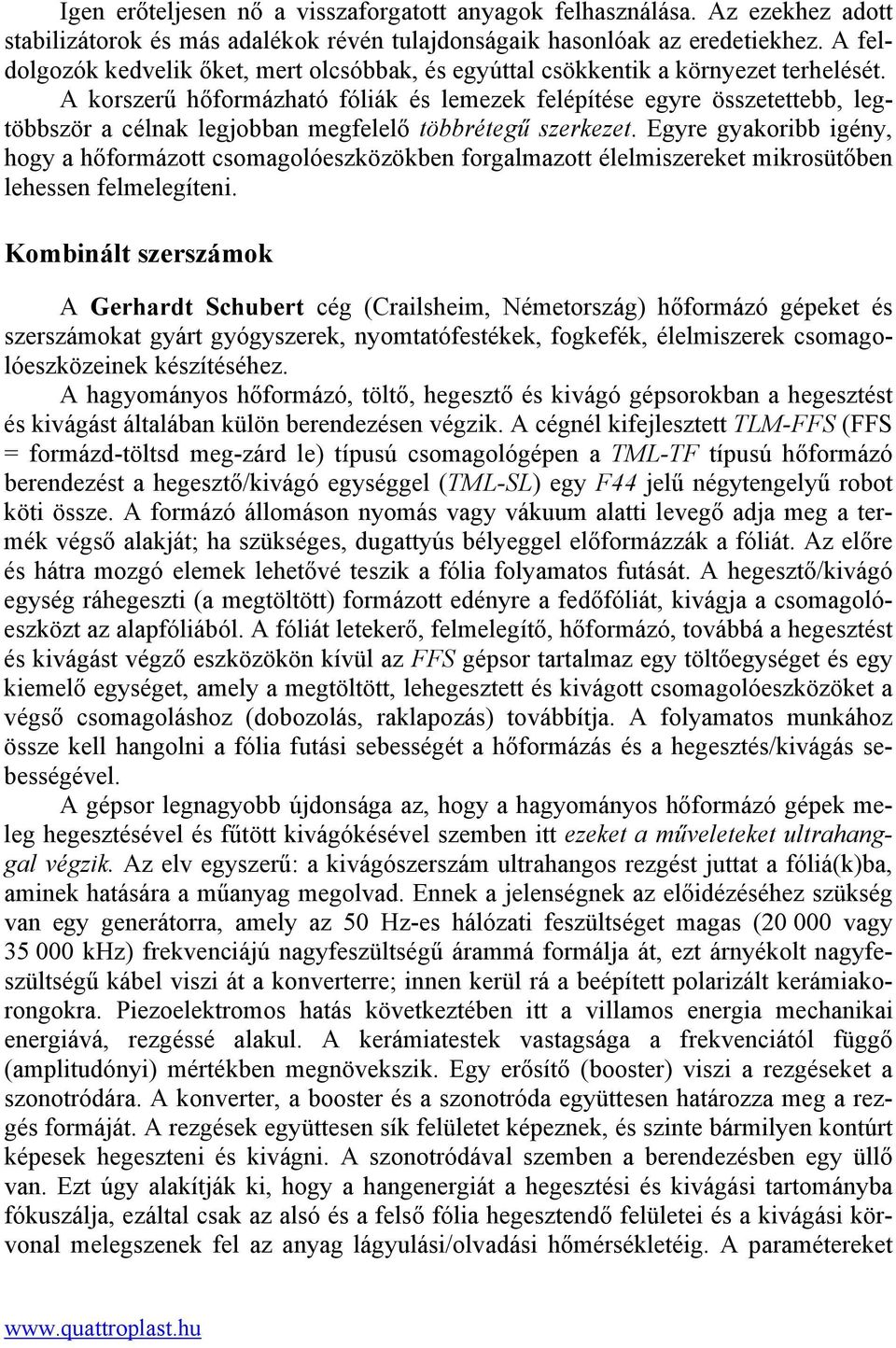 A korszerű hőformázható fóliák és lemezek felépítése egyre összetettebb, legtöbbször a célnak legjobban megfelelő többrétegű szerkezet.