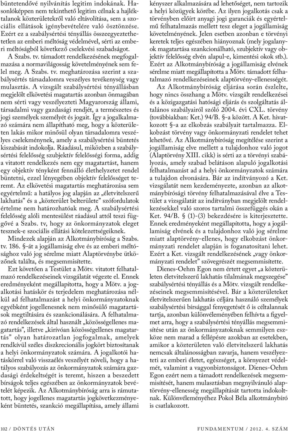 támadott rendelkezésének megfogalmazása a normavilágosság követelményének sem felel meg. A Szabs. tv. meghatározása szerint a szabálysértés társadalomra veszélyes tevékenység vagy mulasztás.