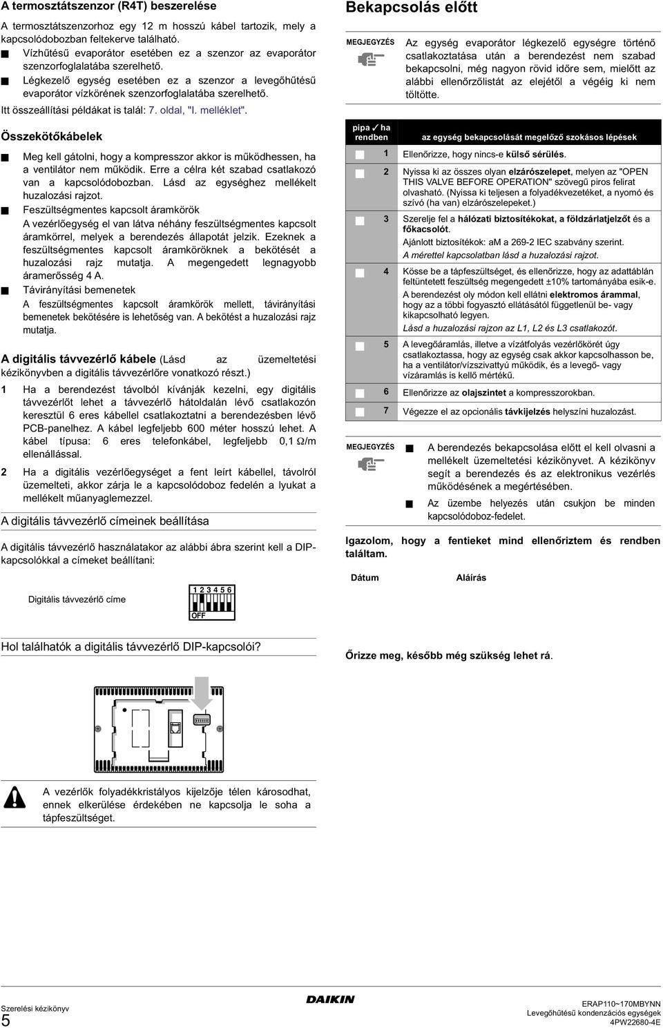 Itt összeállítási példákat is talál: 7. oldal, "I. melléklet". Összekötőkábelek Meg kell gátolni, hogy a kompresszor akkor is működhessen, ha a ventilátor nem működik.