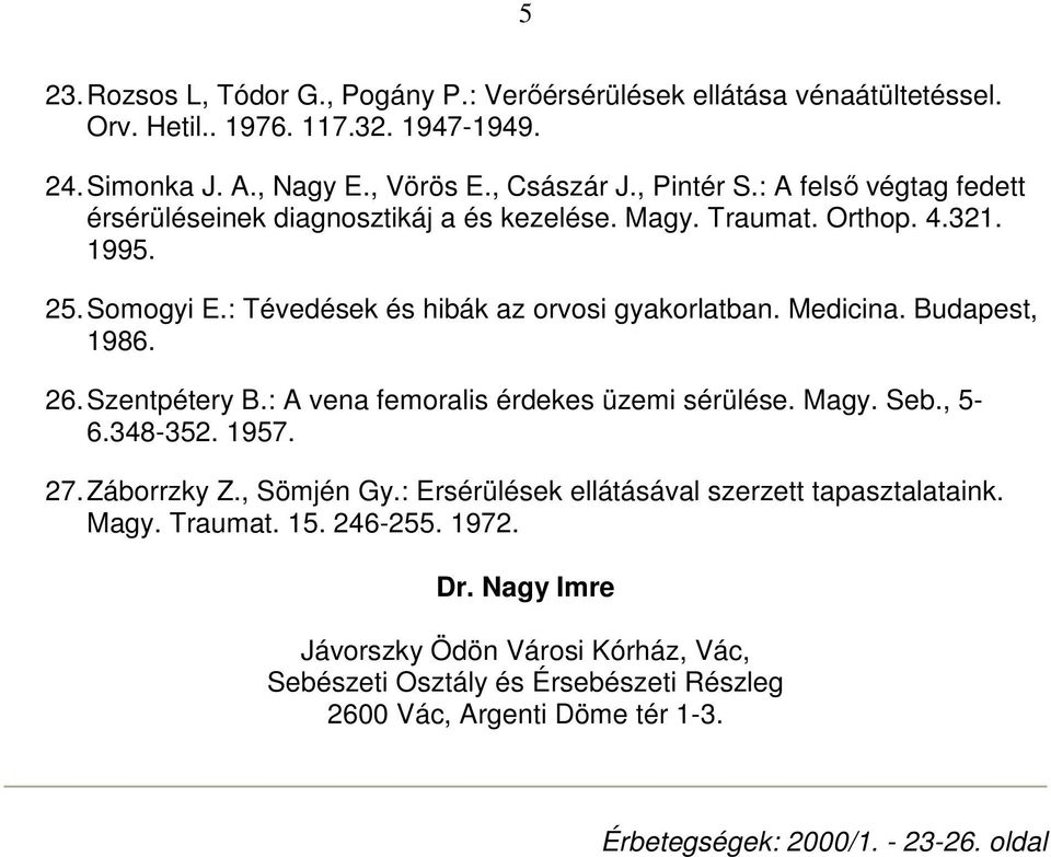 Budapest, 1986. 26. Szentpétery B.: A vena femoralis érdekes üzemi sérülése. Magy. Seb., 5-6.348-352. 1957. 27. Záborrzky Z., Sömjén Gy.