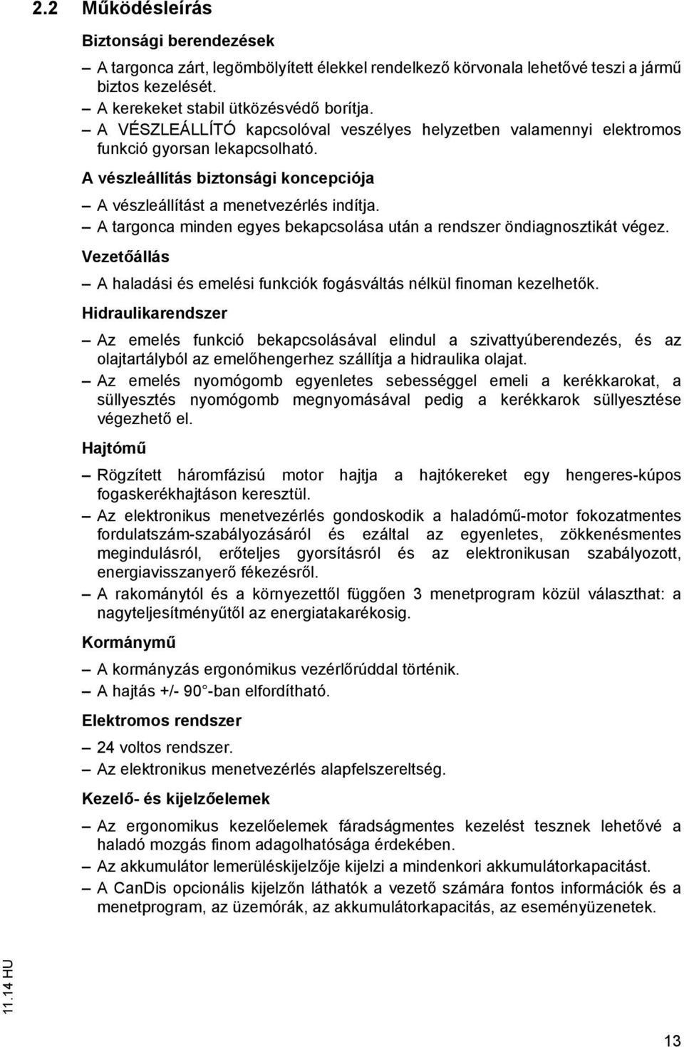 A targonca minden egyes bekapcsolása után a rendszer öndiagnosztikát végez. Vezetőállás A haladási és emelési funkciók fogásváltás nélkül finoman kezelhetők.