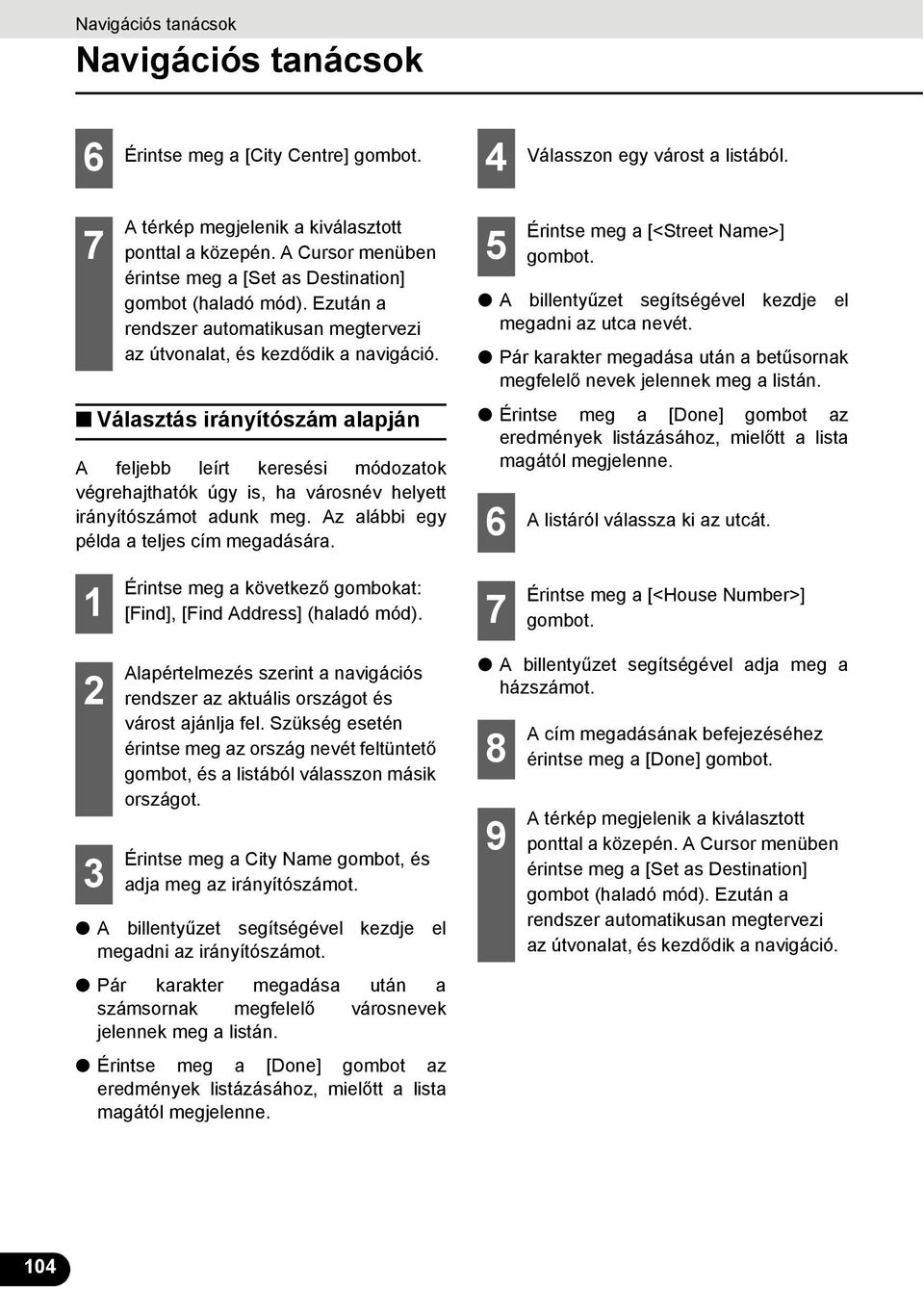 5 megadni az utca nevét. Pár karakter megadása után a betűsornak megfelelő nevek jelennek meg a listán. 6 Érintse meg a [<Street Name>] A listáról válassza ki az utcát.