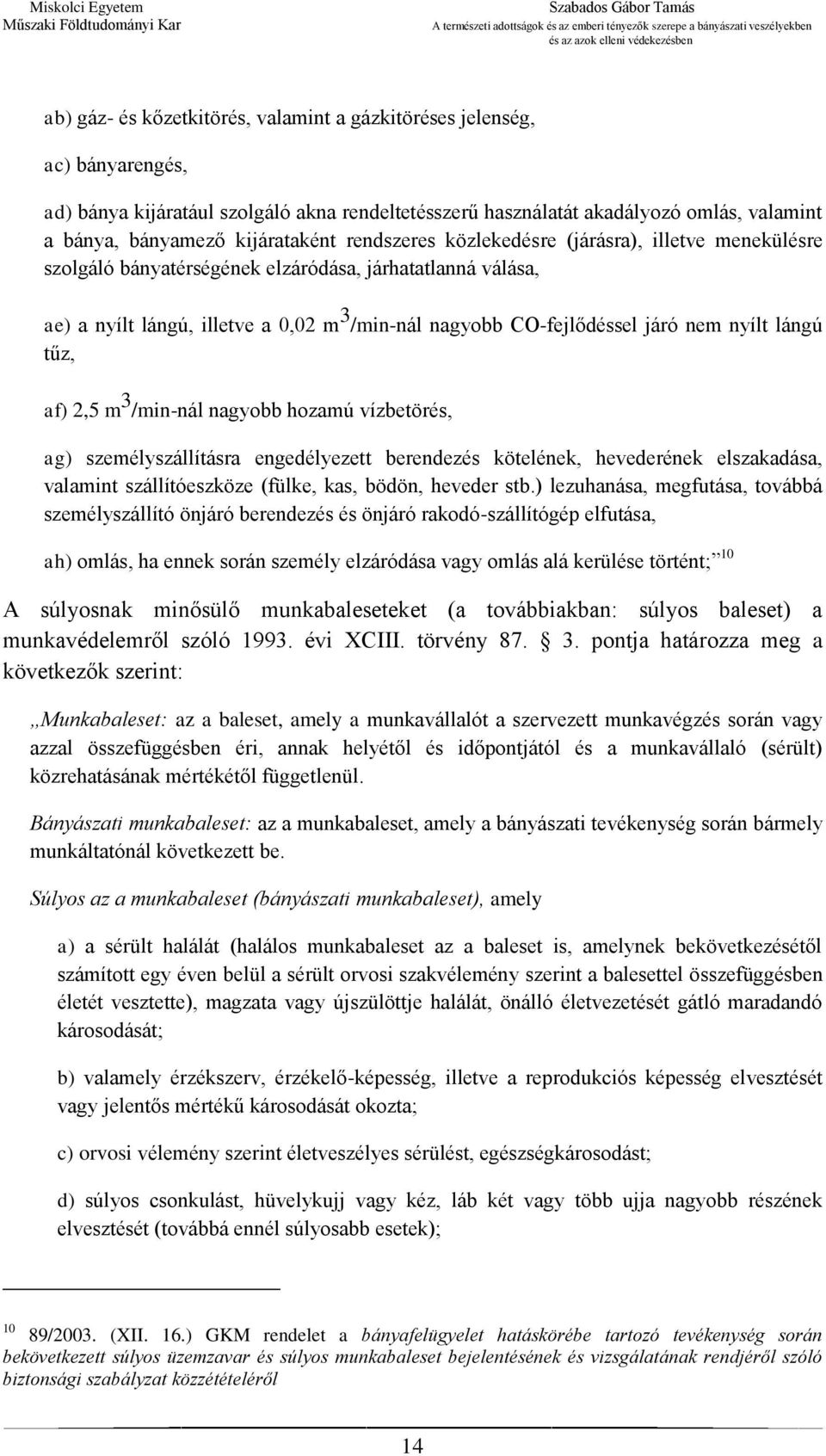 lángú tűz, af) 2,5 m 3 /min-nál nagyobb hozamú vízbetörés, ag) személyszállításra engedélyezett berendezés kötelének, hevederének elszakadása, valamint szállítóeszköze (fülke, kas, bödön, heveder stb.