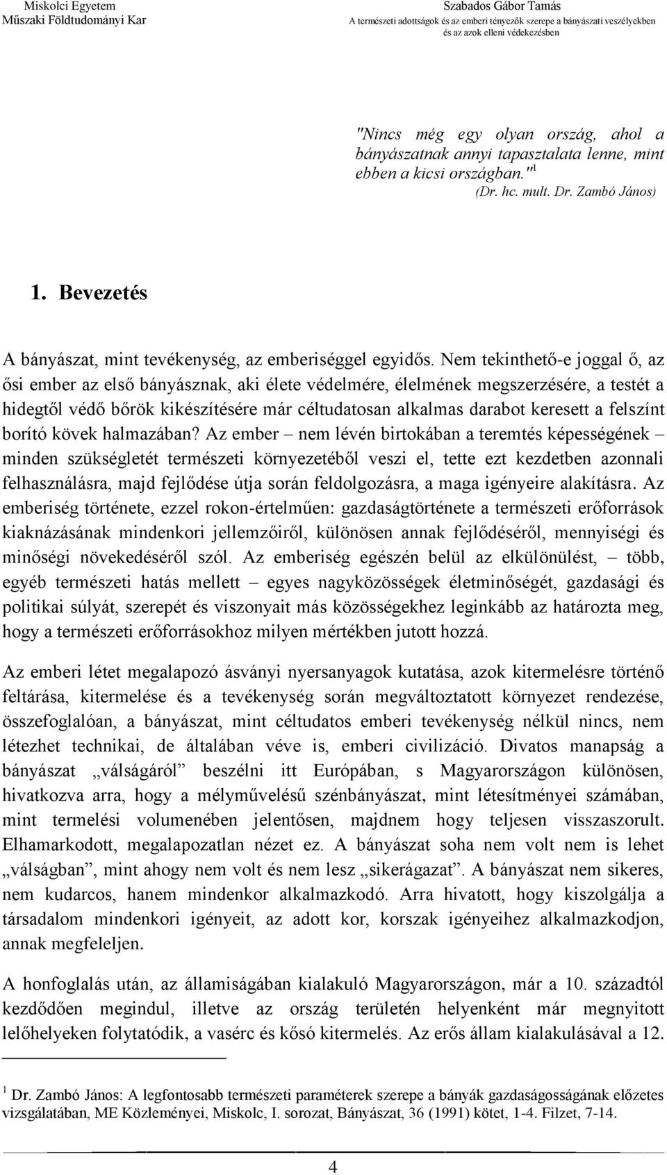 Nem tekinthető-e joggal ő, az ősi ember az első bányásznak, aki élete védelmére, élelmének megszerzésére, a testét a hidegtől védő bőrök kikészítésére már céltudatosan alkalmas darabot keresett a
