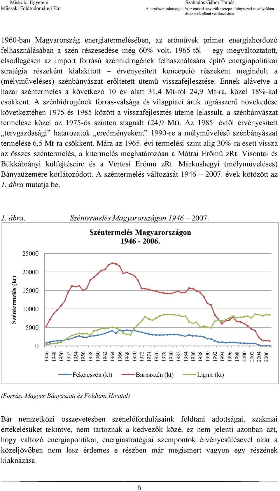 1965-től egy megváltoztatott, elsődlegesen az import forrású szénhidrogének felhasználására építő energiapolitikai stratégia részeként kialakított érvényesített koncepció részeként megindult a