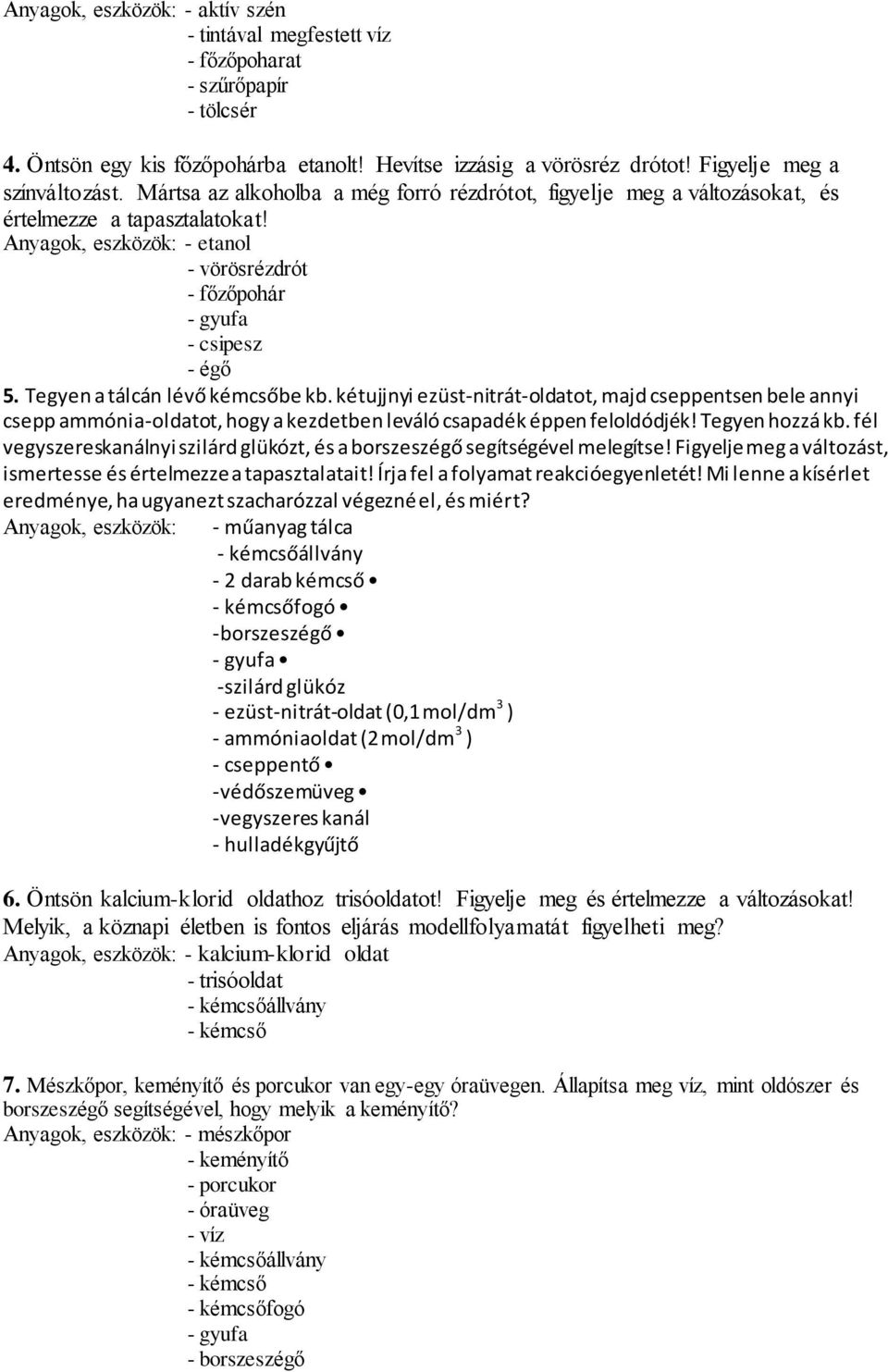 Tegyen a tálcán lévő kémcsőbe kb. kétujjnyi ezüst-nitrát-oldatot, majd cseppentsen bele annyi csepp ammónia-oldatot, hogy a kezdetben leváló csapadék éppen feloldódjék! Tegyen hozzá kb.