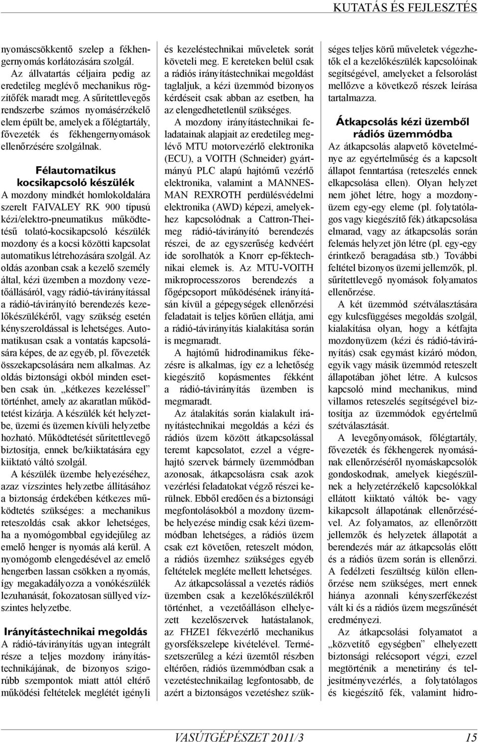 Félautomatikus kocsikapcsoló készülék A mozdony mindkét homlokoldalára szerelt FAIVALEY RK 900 típusú kézi/elektro-pneumatikus működtetésű tolató-kocsikapcsoló készülék mozdony és a kocsi közötti