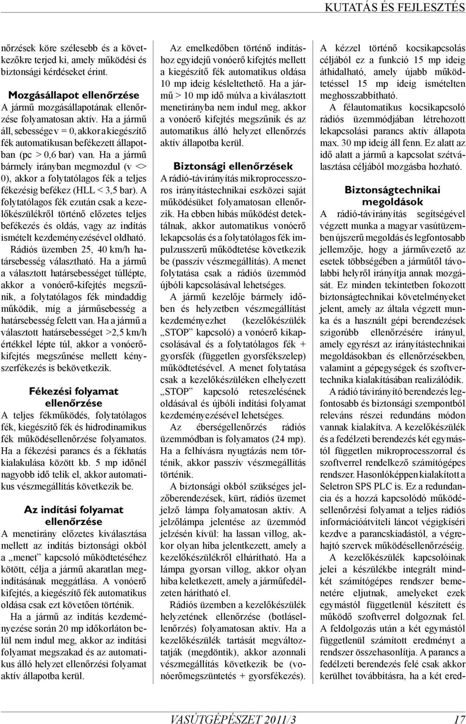 Ha a jármű bármely irányban megmozdul (v <> 0), akkor a folytatólagos fék a teljes fékezésig befékez (HLL < 3,5 bar).