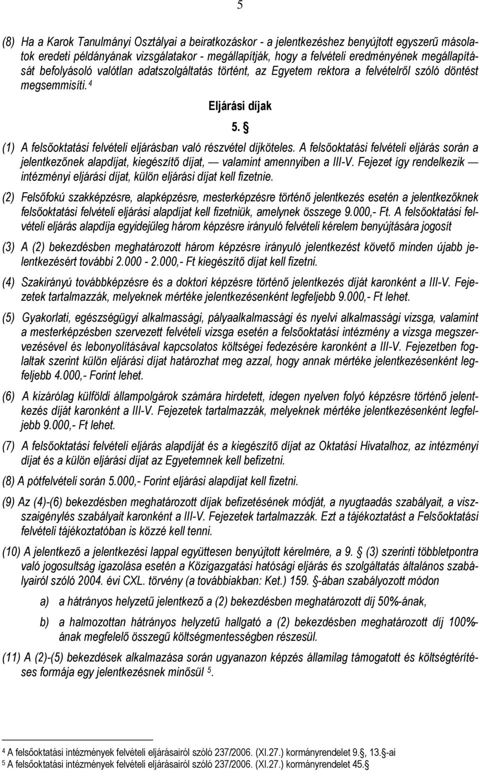 A felsőoktatási felvételi eljárás során a jelentkezőnek alapdíjat, kiegészítő díjat, valamint amennyiben a III-V. Fejezet így rendelkezik intézményi eljárási díjat, külön eljárási díjat kell fizetnie.