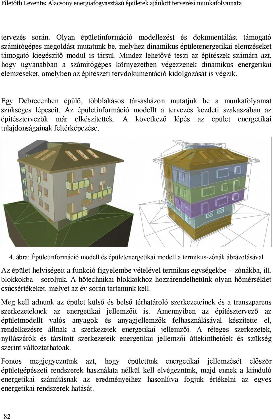 Mindez lehetővé teszi az építészek számára azt, hogy ugyanabban a számítógépes környezetben végezzenek dinamikus energetikai elemzéseket, amelyben az építészeti tervdokumentáció kidolgozását is