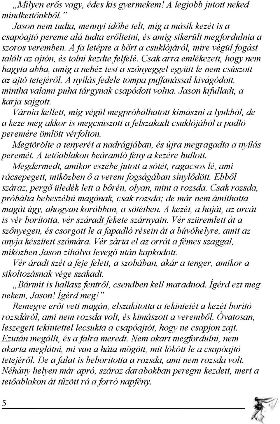 A fa letépte a bőrt a csuklójáról, mire végül fogást talált az ajtón, és tolni kezdte felfelé.