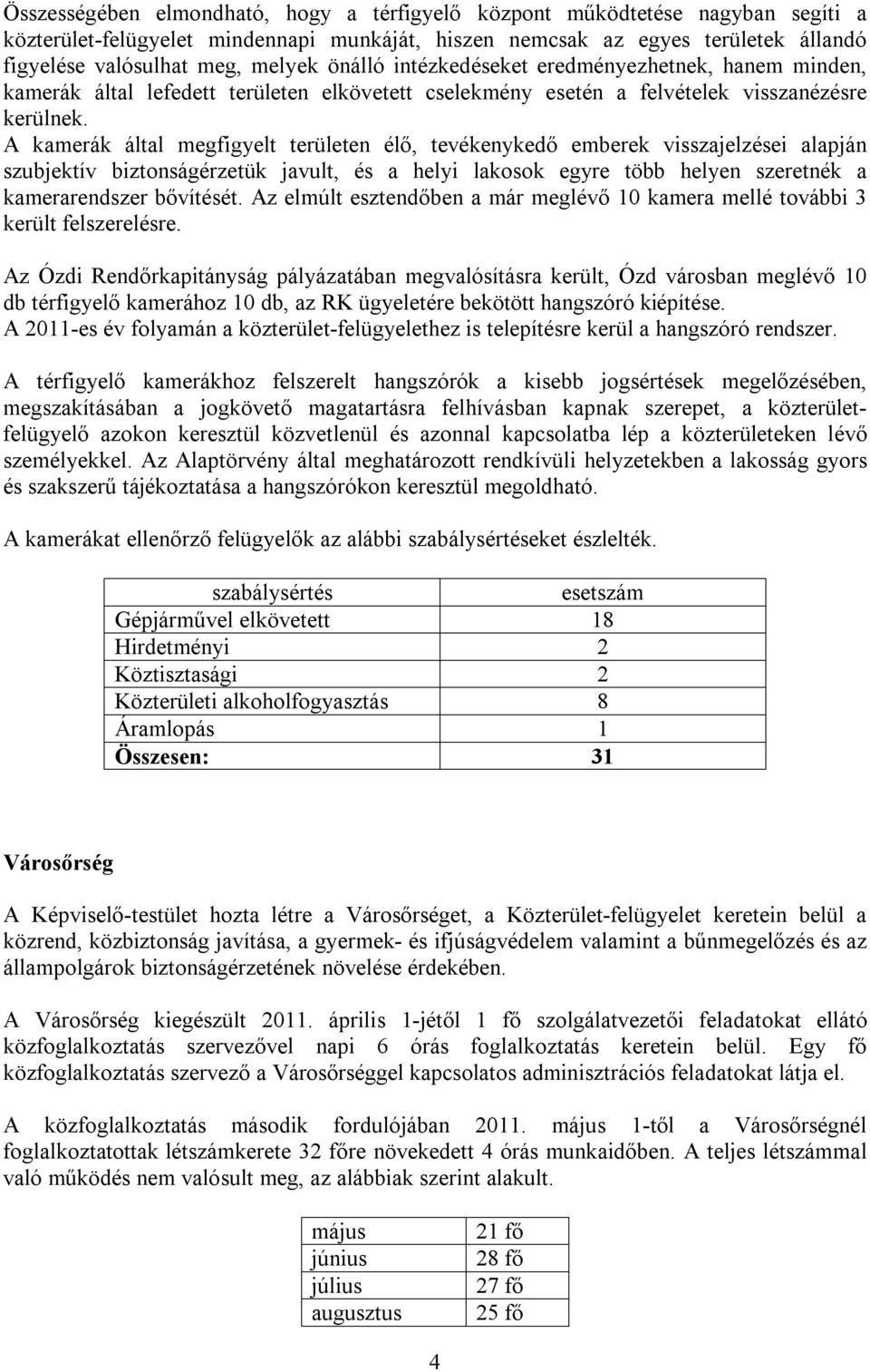 A kamerák által megfigyelt területen élő, tevékenykedő emberek visszajelzései alapján szubjektív biztonságérzetük javult, és a helyi lakosok egyre több helyen szeretnék a kamerarendszer bővítését.