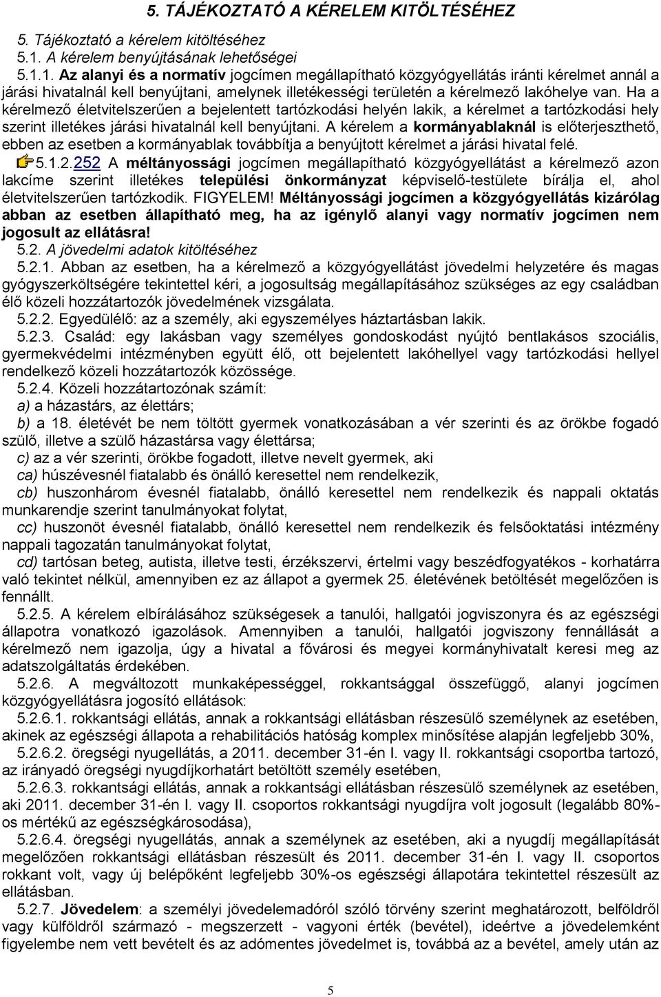 1. Az alanyi és a normatív jogcímen megállapítható közgyógyellátás iránti kérelmet annál a járási hivatalnál kell benyújtani, amelynek illetékességi területén a kérelmező lakóhelye van.