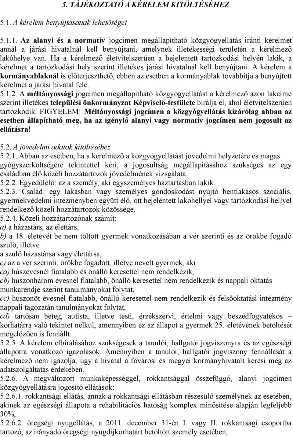 1. Az alanyi és a normatív jogcímen megállapítható közgyógyellátás iránti kérelmet annál a járási hivatalnál kell benyújtani, amelynek illetékességi területén a kérelmező lakóhelye van.