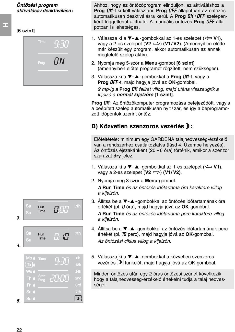 Válassza ki a - -gombokkal az 1-es szelepet (ï V1), vagy a 2-es szelepet (V2 ð) (V1/ V2). (Amennyiben előtte már készült egy program, akkor automatikusan az annak megfelelő szelep aktív). 2. Nyomja meg 5-ször a Menu-gombot [6 szint] (amennyiben előtte programot rögzített, nem szükséges).