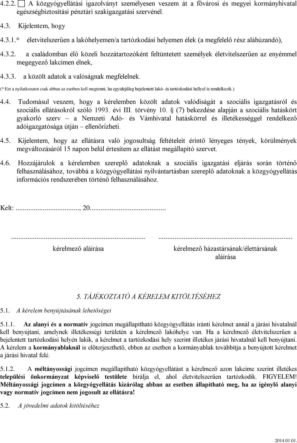 433 a közölt adatok a valóságnak megfelelnek (* Ezt a nyilatkozatot csak abban az esetben kell megtenni, ha egyidejűleg bejelentett lakó- és tartózkodási hellyel is rendelkezik) 44 Tudomásul veszem,