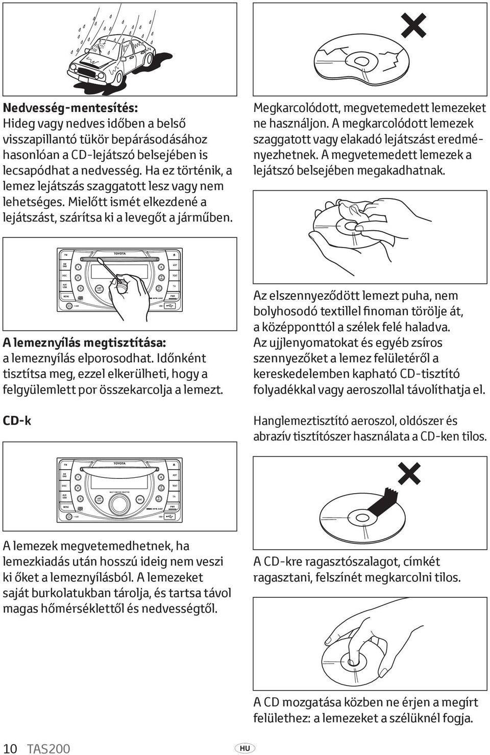 A megkarcolódott lemezek szaggatott vagy elakadó lejátszást eredményezhetnek. A megvetemedett lemezek a lejátszó belsejében megakadhatnak. A lemeznyílás megtisztítása: a lemeznyílás elporosodhat.