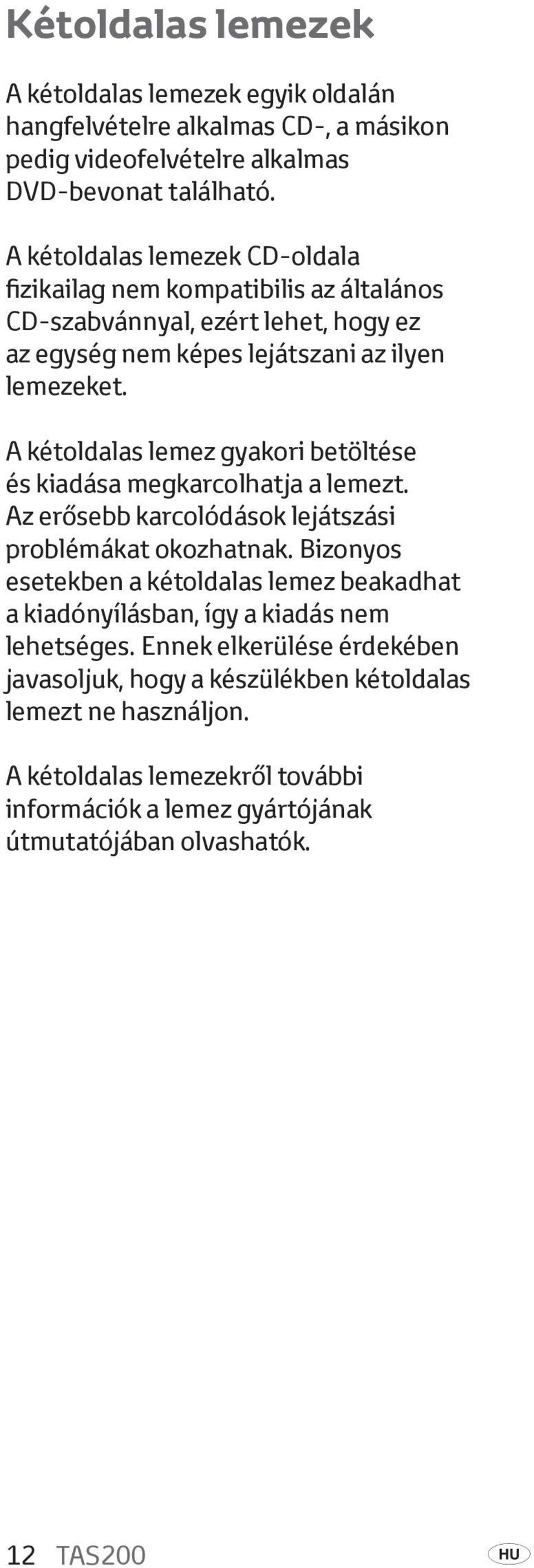 A kétoldalas lemez gyakori betöltése és kiadása megkarcolhatja a lemezt. Az erősebb karcolódások lejátszási problémákat okozhatnak.