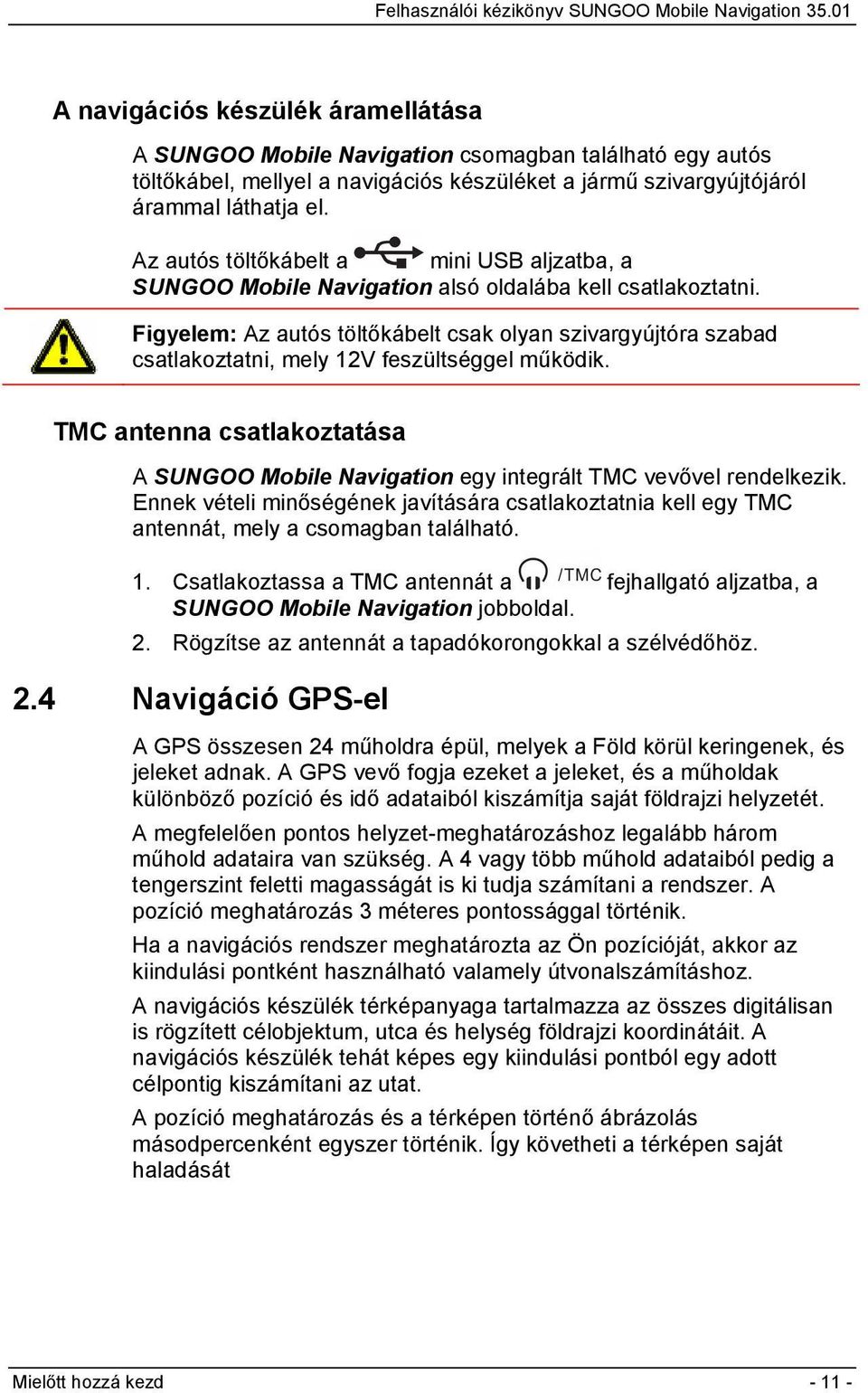 Figyelem: Az autós töltőkábelt csak olyan szivargyújtóra szabad csatlakoztatni, mely 12V feszültséggel működik.