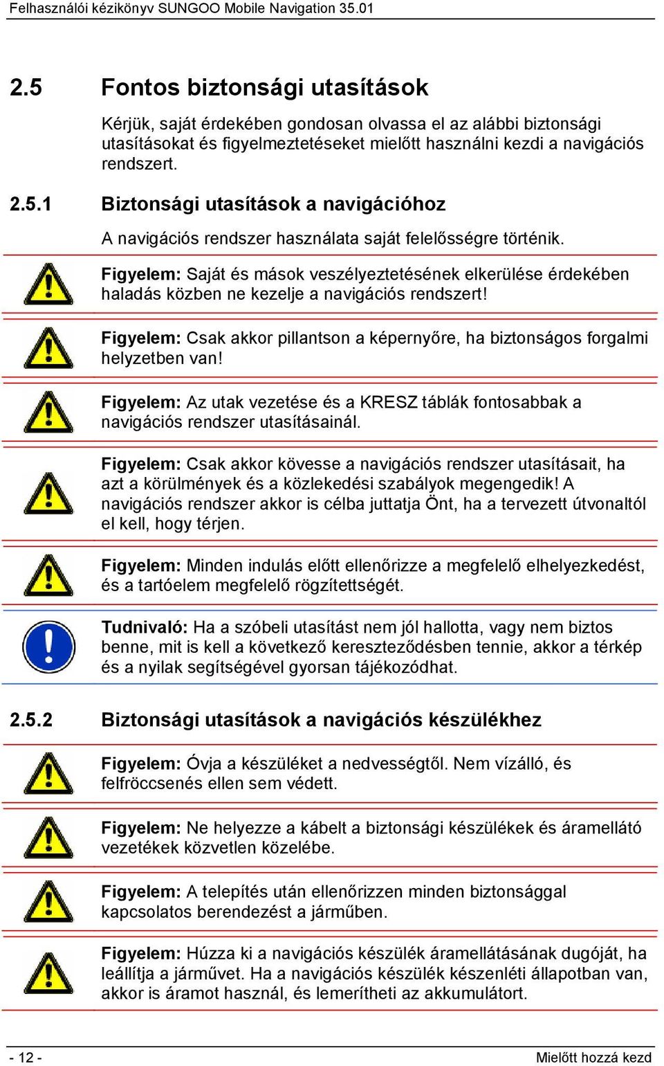 Figyelem: Az utak vezetése és a KRESZ táblák fontosabbak a navigációs rendszer utasításainál.