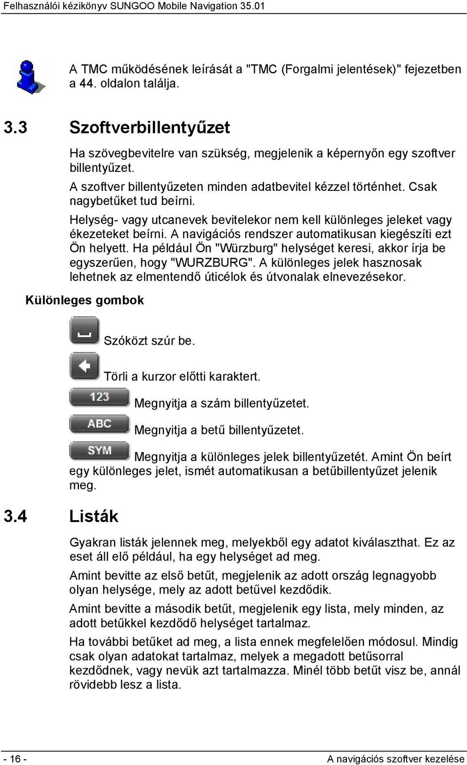 A navigációs rendszer automatikusan kiegészíti ezt Ön helyett. Ha például Ön "Würzburg" helységet keresi, akkor írja be egyszerűen, hogy "WURZBURG".