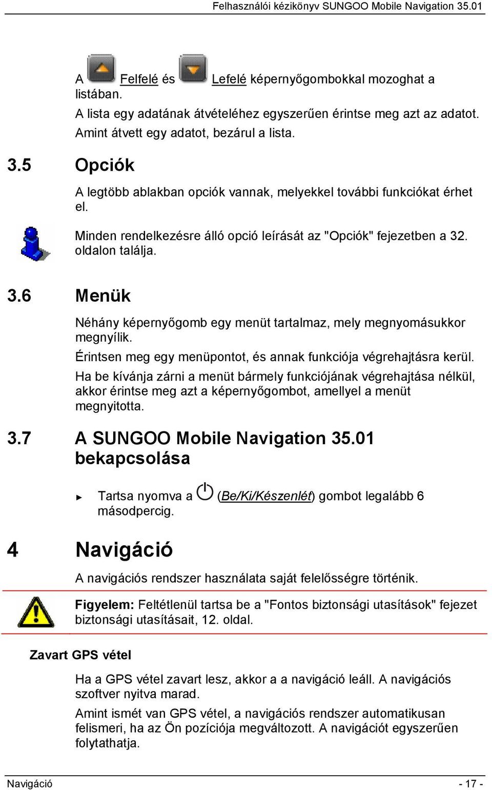 . oldalon találja. 3.6 Menük Néhány képernyőgomb egy menüt tartalmaz, mely megnyomásukkor megnyílik. Érintsen meg egy menüpontot, és annak funkciója végrehajtásra kerül.