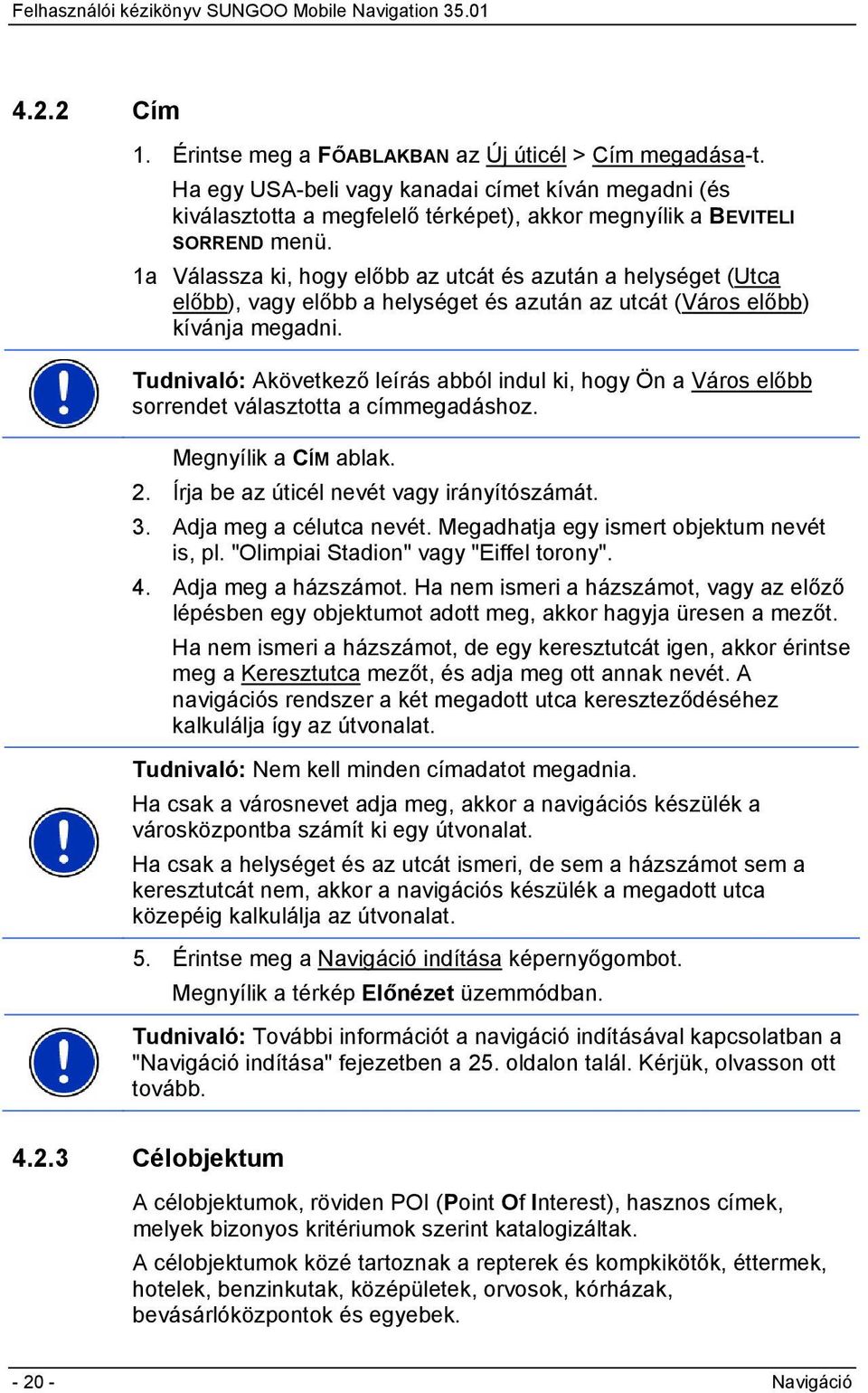 Tudnivaló: Akövetkező leírás abból indul ki, hogy Ön a Város előbb sorrendet választotta a címmegadáshoz. Megnyílik a CÍM ablak. 2. Írja be az úticél nevét vagy irányítószámát. 3.