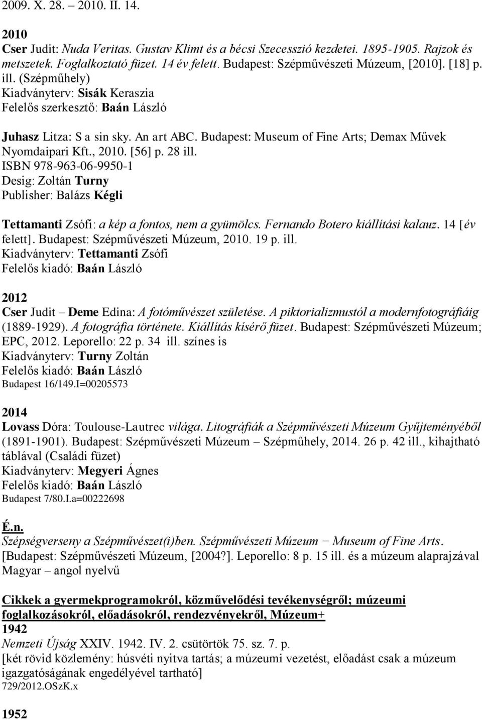 Budapest: Museum of Fine Arts; Demax Művek Nyomdaipari Kft., 2010. [56] p. 28 ill. ISBN 978-963-06-9950-1 Desig: Zoltán Turny Publisher: Balázs Kégli Tettamanti Zsófi: a kép a fontos, nem a gyümölcs.