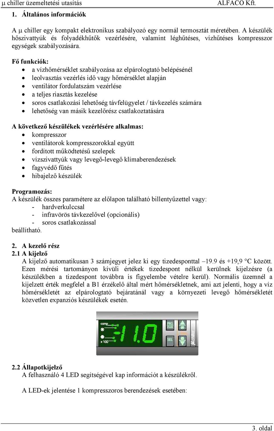 Fı funkciók: a vízhımérséklet szabályozása az elpárologtató belépésénél leolvasztás vezérlés idı vagy hımérséklet alapján ventilátor fordulatszám vezérlése a teljes riasztás kezelése soros