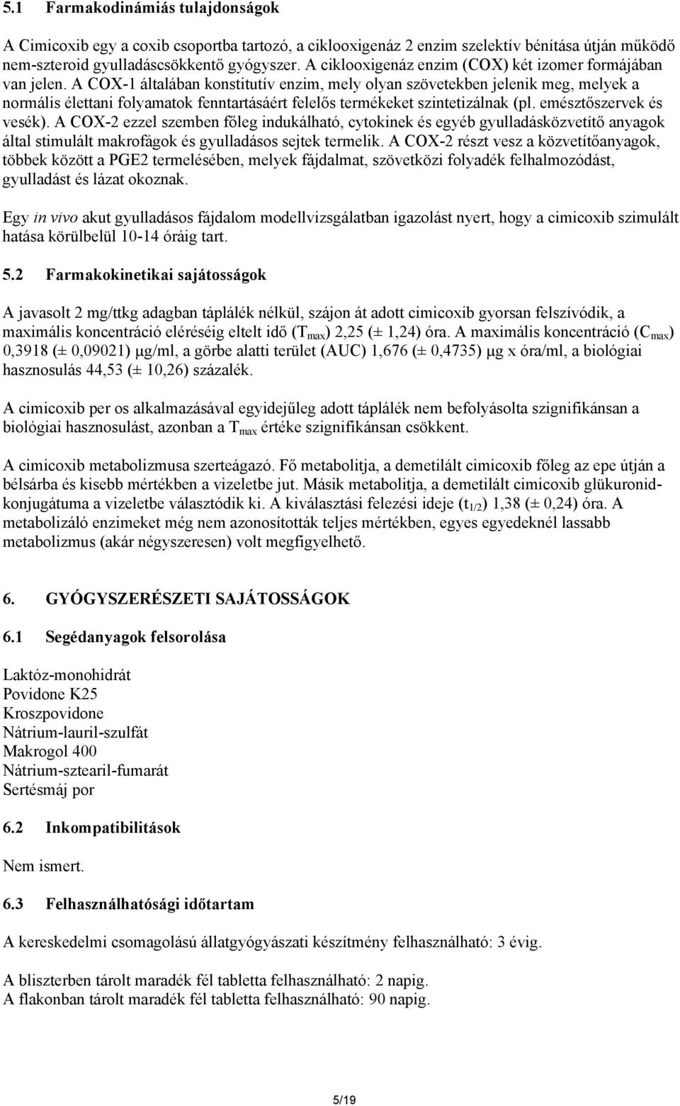 A COX-1 általában konstitutív enzim, mely olyan szövetekben jelenik meg, melyek a normális élettani folyamatok fenntartásáért felelős termékeket szintetizálnak (pl. emésztőszervek és vesék).