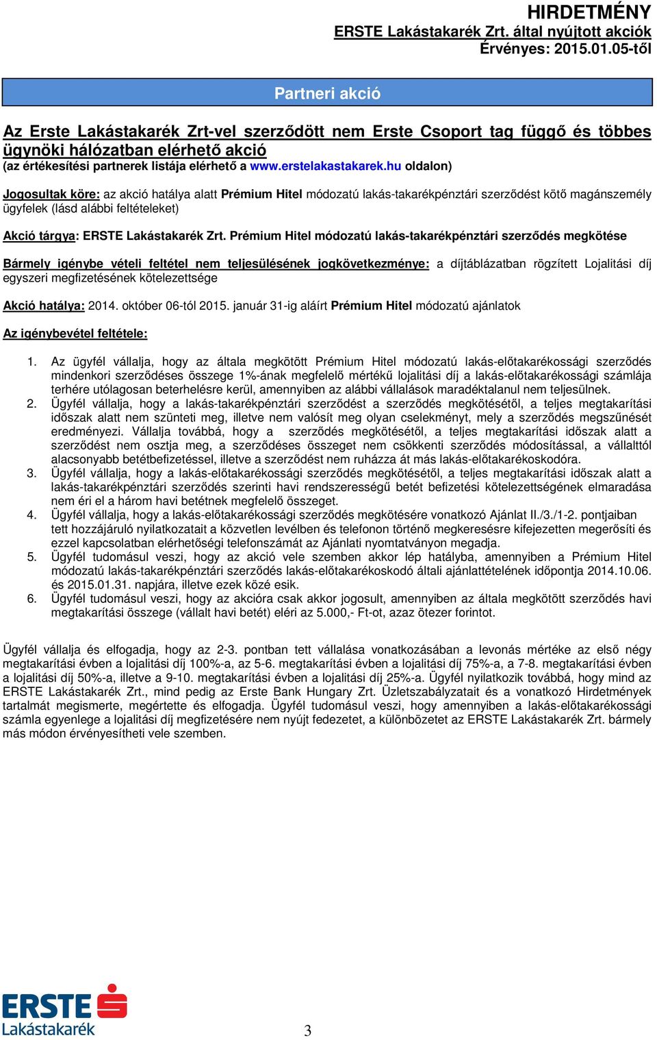 Prémium Hitel módozatú lakás-takarékpénztári szerződés megkötése Bármely igénybe vételi feltétel nem teljesülésének jogkövetkezménye: a díjtáblázatban rögzített Lojalitási díj egyszeri megfizetésének