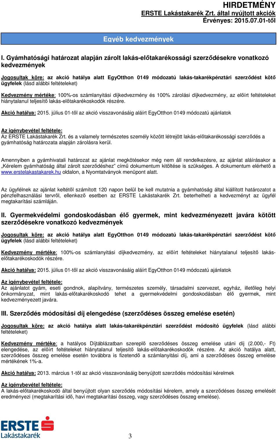 feltételeket hiánytalanul. Az ERSTE Lakástakarék Zrt. és a valamely természetes személy között létrejött lakás-előtakarékossági szerződés a gyámhatóság határozata alapján zárolásra kerül.