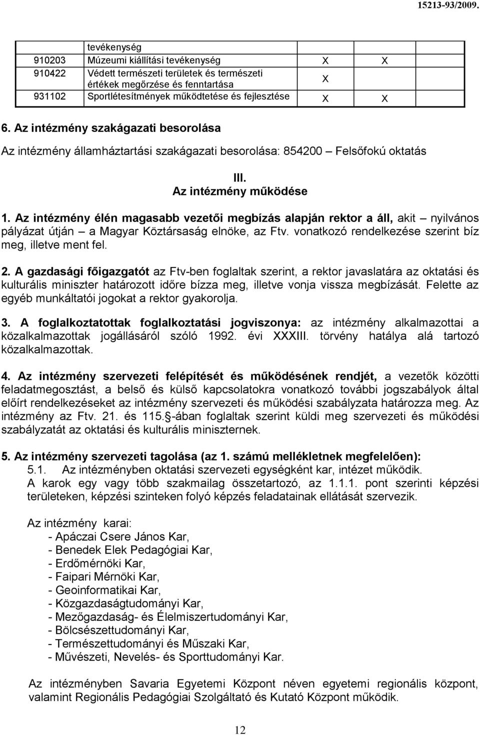 Az intézmény élén magasabb vezetői megbízás alapján rektor a áll, akit nyilvános pályázat útján a Magyar Köztársaság elnöke, az Ftv. vonatkozó rendelkezése szerint bíz meg, illetve ment fel. 2.