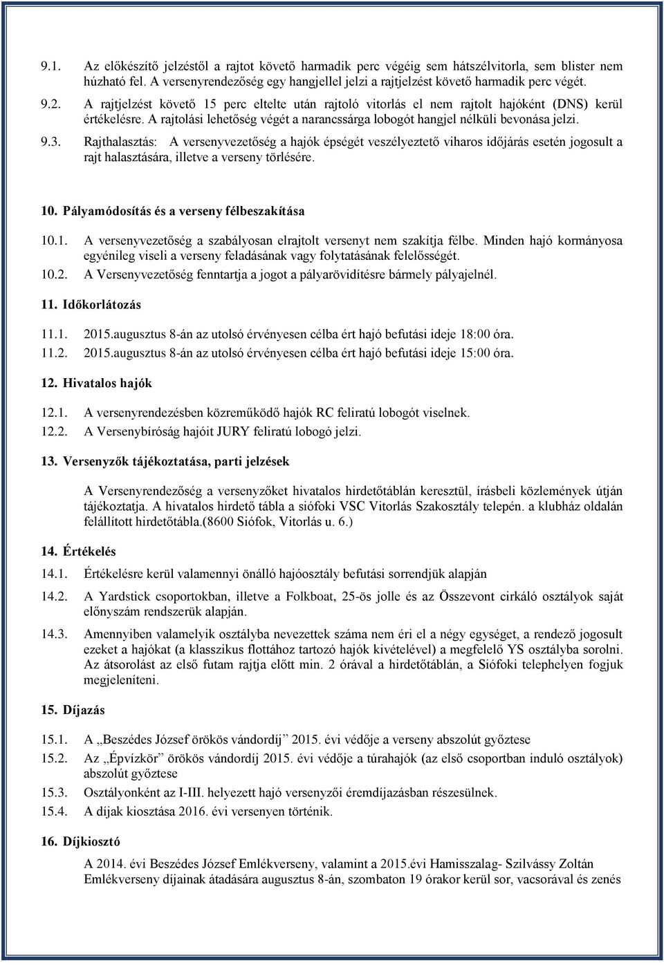 Rajthalasztás: A versenyvezetőség a hajók épségét veszélyeztető viharos időjárás esetén jogosult a rajt halasztására, illetve a verseny törlésére. 10