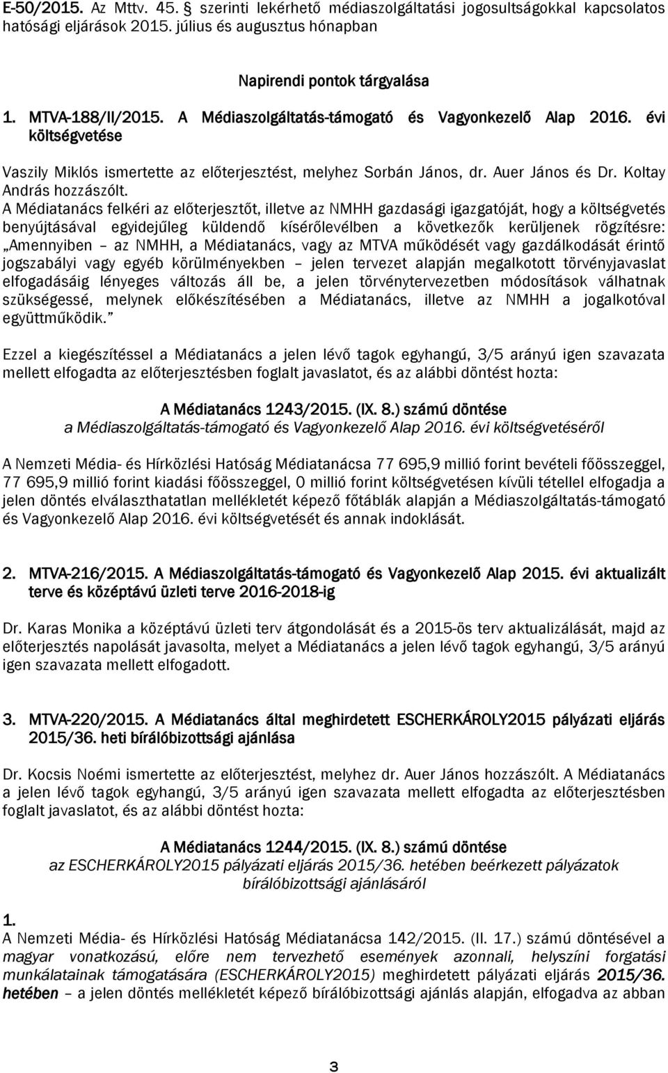 A Médiatanács felkéri az előterjesztőt, illetve az NMHH gazdasági igazgatóját, hogy a költségvetés benyújtásával egyidejűleg küldendő kísérőlevélben a következők kerüljenek rögzítésre: Amennyiben az