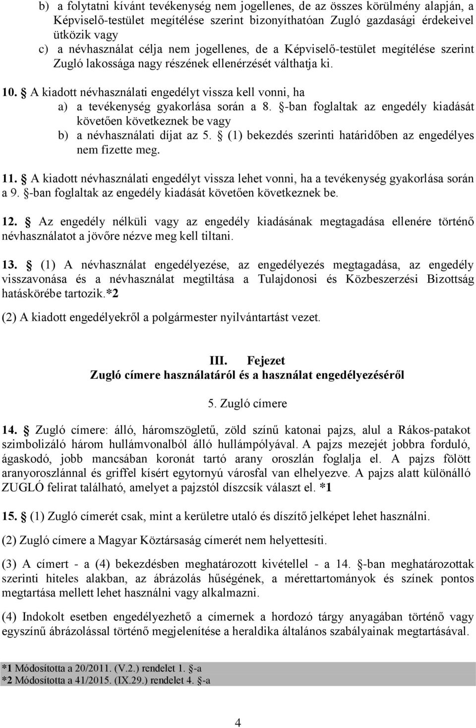 A kiadott névhasználati engedélyt vissza kell vonni, ha a) a tevékenység gyakorlása során a 8. -ban foglaltak az engedély kiadását követően következnek be vagy b) a névhasználati díjat az 5.