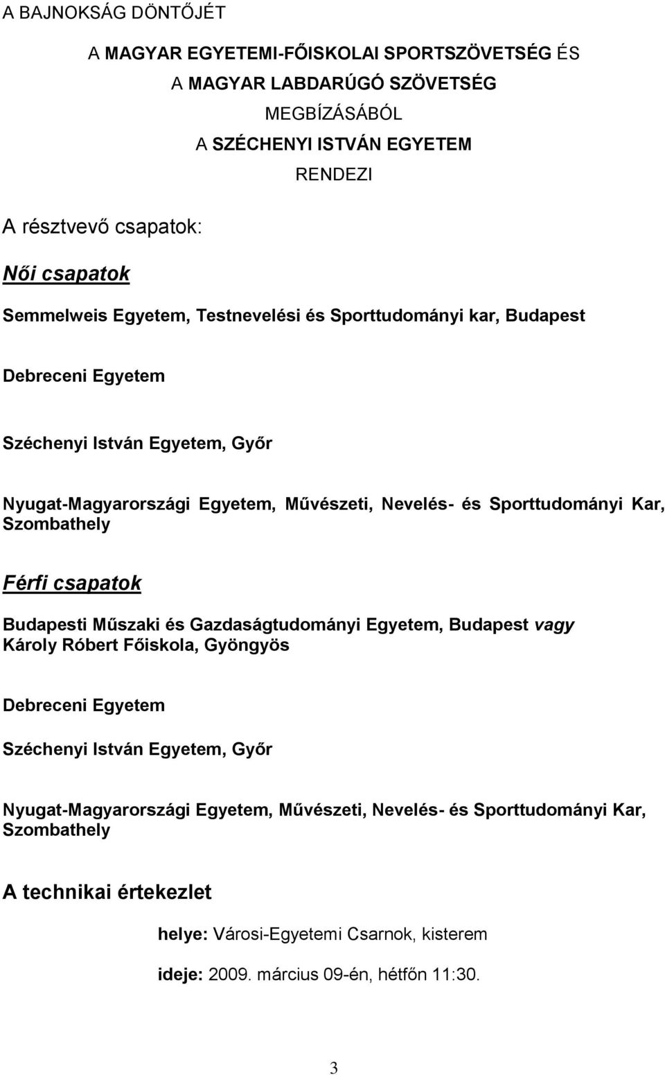 Kar, Szombathely Férfi csapatok Budapesti Műszaki és Gazdaságtudományi Egyetem, Budapest vagy Károly Róbert Főiskola, Gyöngyös Debreceni Egyetem Széchenyi István Egyetem, Győr