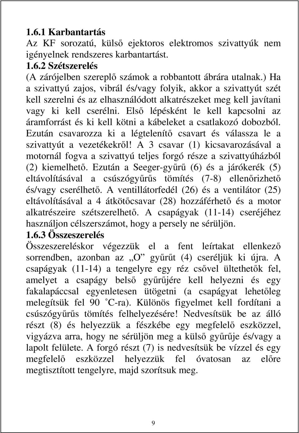 Első lépésként le kell kapcsolni az áramforrást és ki kell kötni a kábeleket a csatlakozó dobozból. Ezután csavarozza ki a légtelenítő csavart és válassza le a szivattyút a vezetékekről!