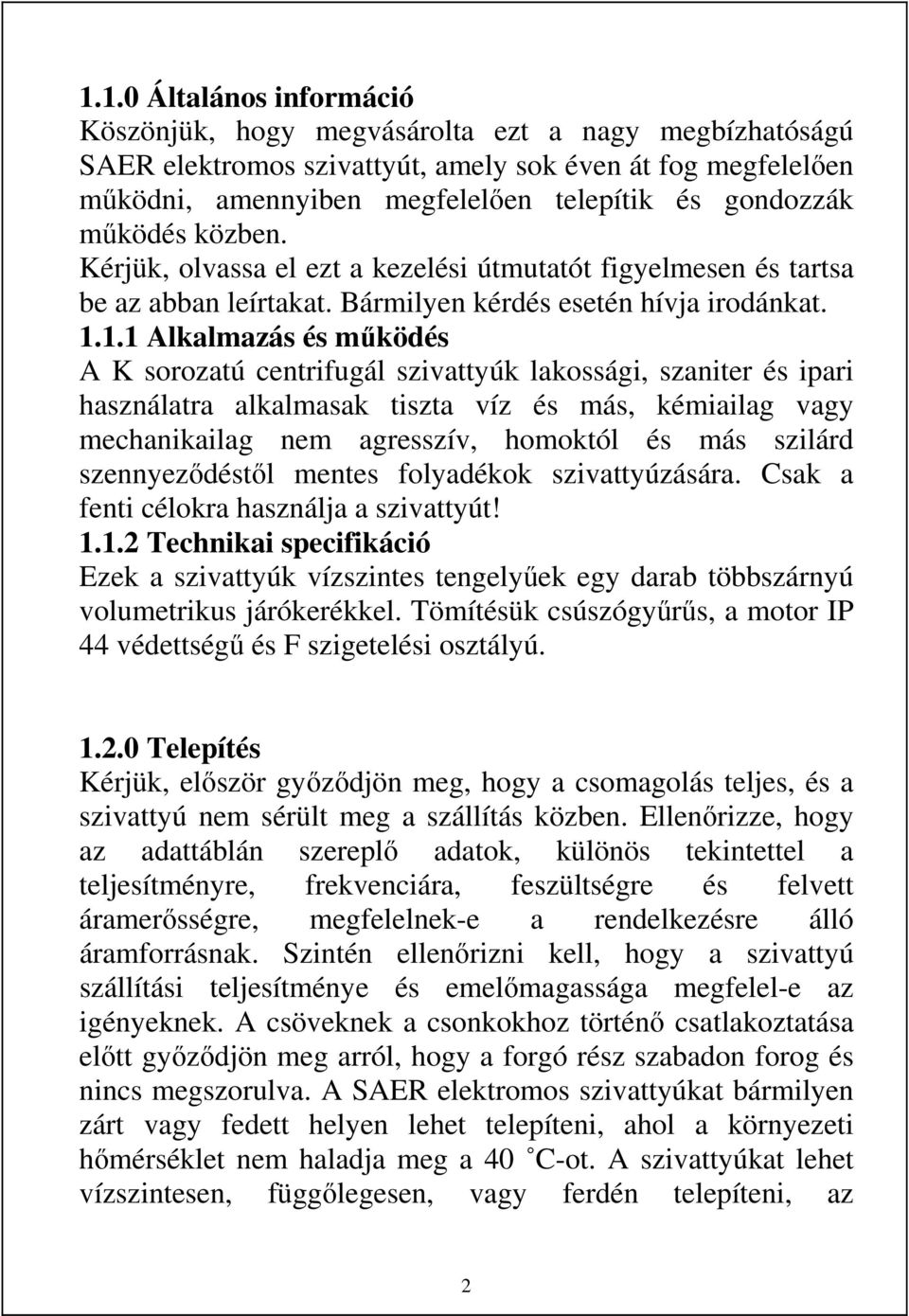 1.1 Alkalmazás és működés A K sorozatú centrifugál szivattyúk lakossági, szaniter és ipari használatra alkalmasak tiszta víz és más, kémiailag vagy mechanikailag nem agresszív, homoktól és más