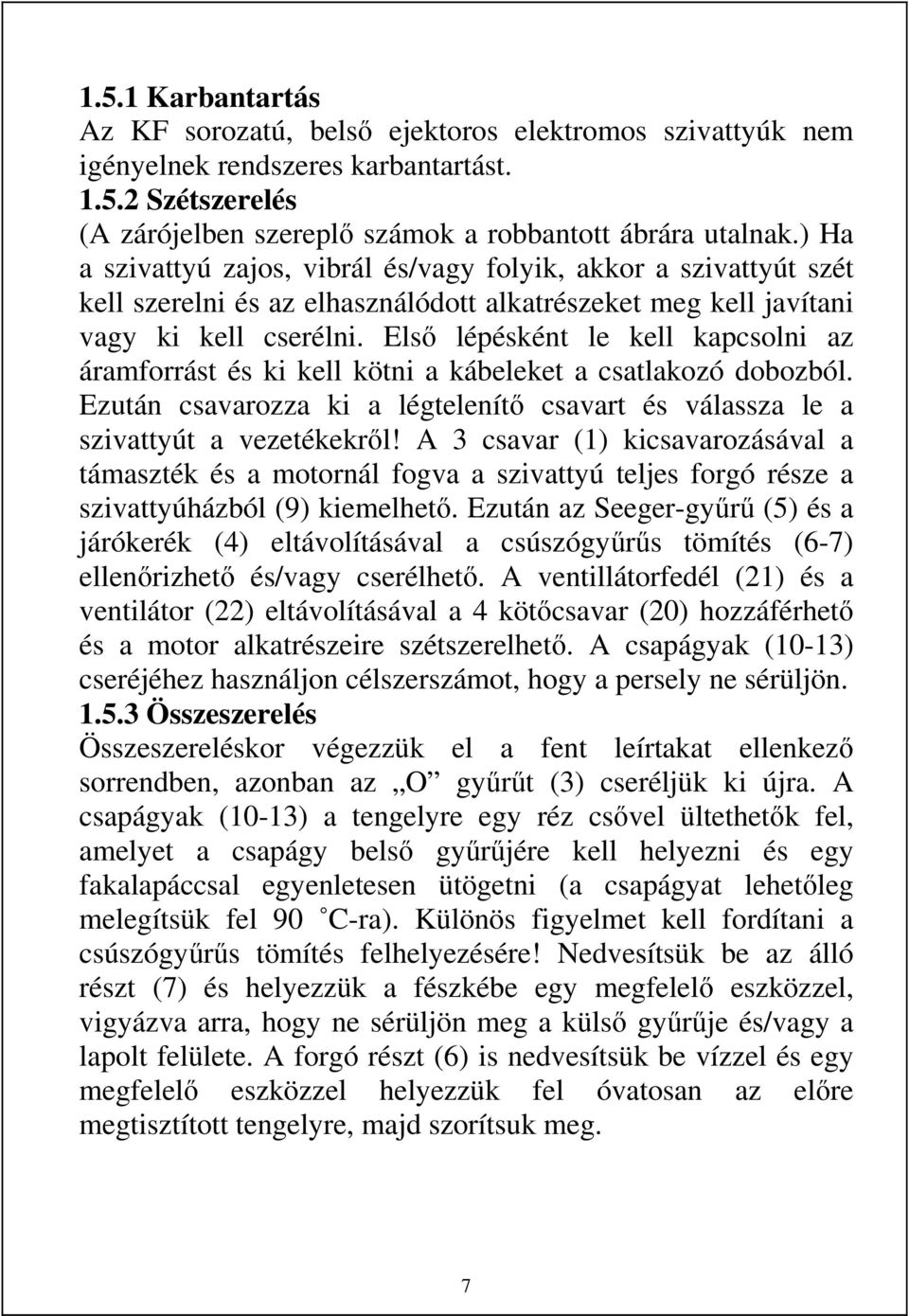 Első lépésként le kell kapcsolni az áramforrást és ki kell kötni a kábeleket a csatlakozó dobozból. Ezután csavarozza ki a légtelenítő csavart és válassza le a szivattyút a vezetékekről!