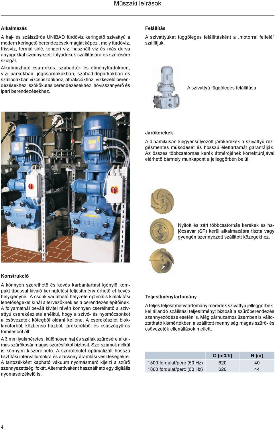 Alkalmazható csarnokos, szabadtéri és élményfürdőkben, vízi parkokban, jégcsarnokokban, szabadidőparkokban és szállodákban vízcsúszdákhoz, attrakciókhoz, vízkezelő berendezésekhez, szökőkutas